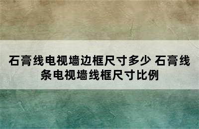 石膏线电视墙边框尺寸多少 石膏线条电视墙线框尺寸比例